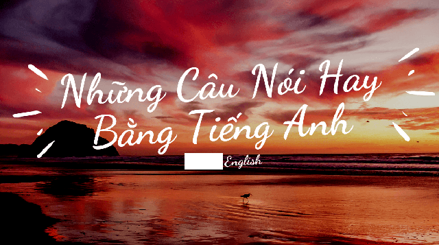 Tổng Hợp Những Câu Nói Tiếng Anh Hay Nhất