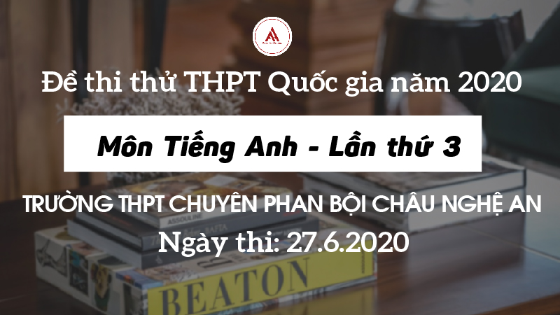 Đề thi thử: Môn tiếng Anh kỳ thi THPTQG năm 2020 - Trường THPT chuyên Phan Bội Châu Nghệ An (Lần thứ 3)