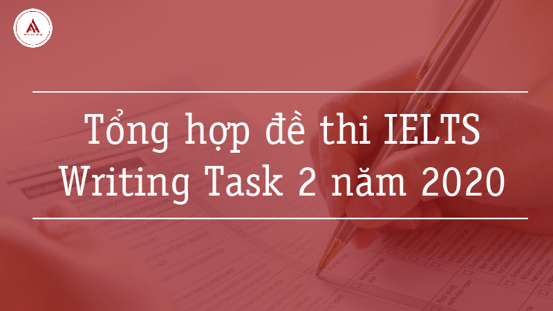 Tổng hợp đề thi IELTS Writing Task 2 năm 2020
