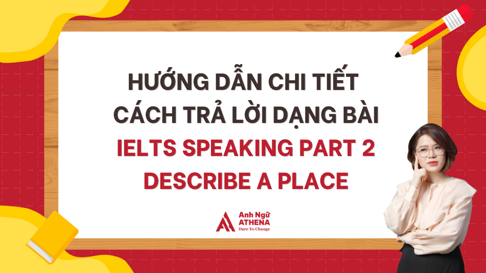 Hướng dẫn chi tiết cách trả lời dạng bài IELTS Speaking Part 2 Describe a place [kèm bài mẫu tham khảo]