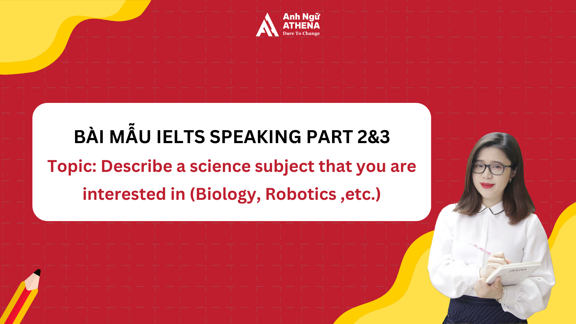 Bài mẫu IELTS Speaking Part 2 & 3 - Topic: Describe a science subject that you are interested in (Biology, Robotics ,etc.