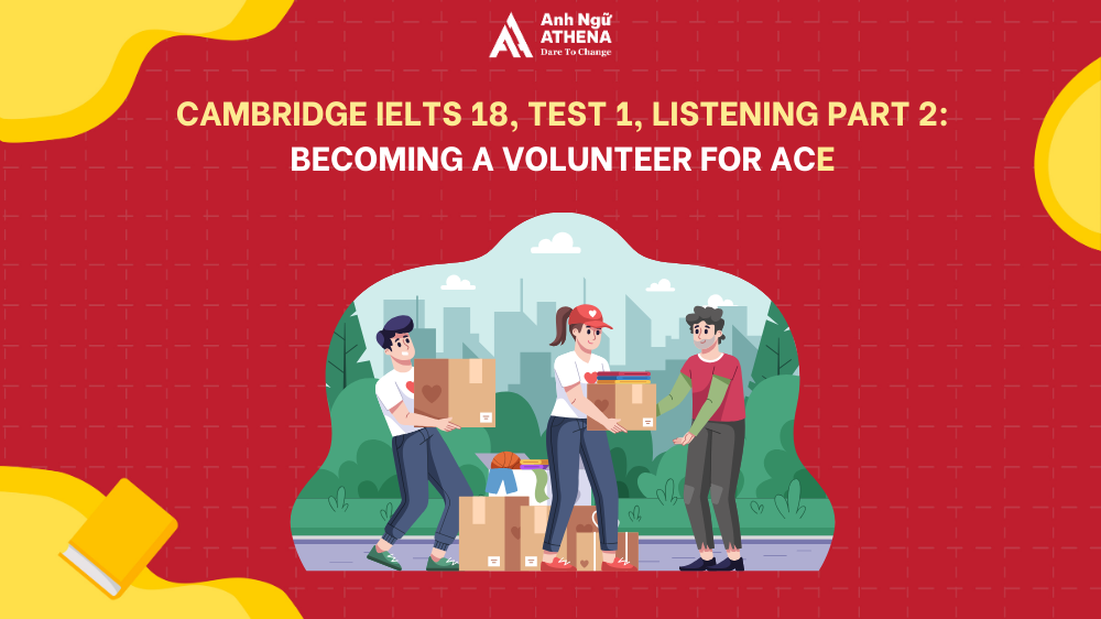  Giải đề Cambridge IELTS 18, Test 1, Listening Part 2: Becoming a volunteer for ACE