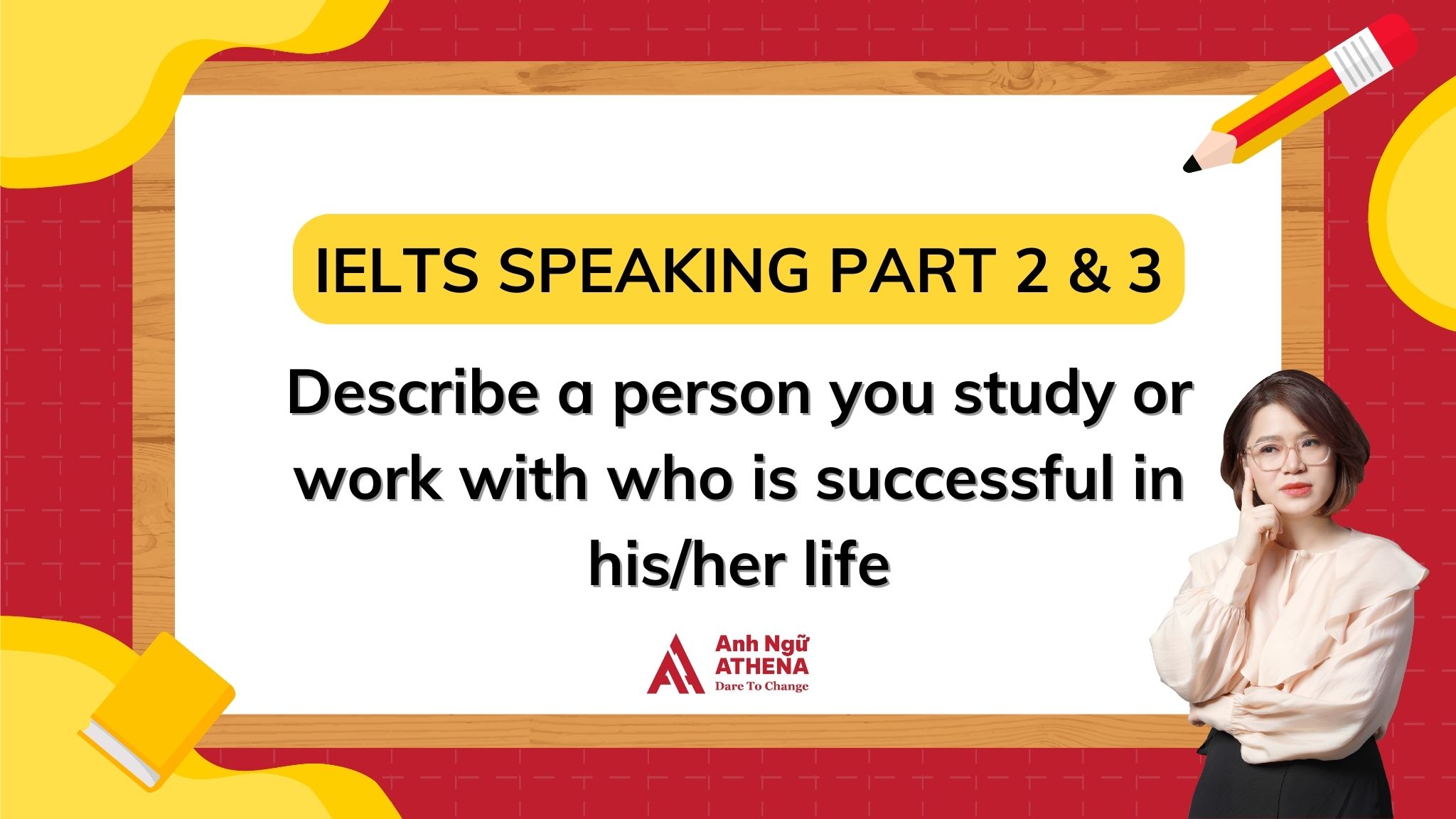 BÀI MẪU IELTS SPEAKING PART 2 & 3 - TOPIC: Describe a person you study or work with who is successful in his/her life 